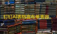 钉钉AI表格宣布单表容量突破1000万热行,已应用于多家连锁零售、电商品牌